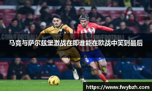 马竞与萨尔兹堡激战在即谁能在欧战中笑到最后