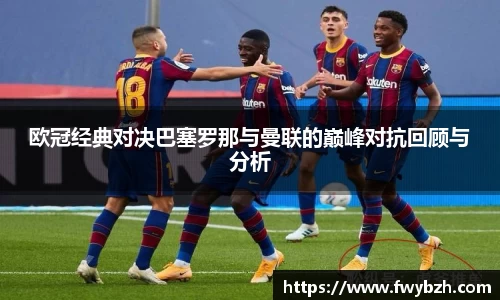 欧冠经典对决巴塞罗那与曼联的巅峰对抗回顾与分析