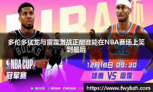 多伦多猛龙与雷霆激战正酣谁能在NBA赛场上笑到最后