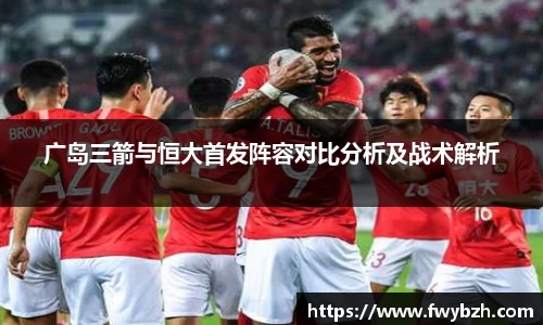 广岛三箭与恒大首发阵容对比分析及战术解析