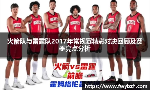 火箭队与雷霆队2017年常规赛精彩对决回顾及赛季亮点分析